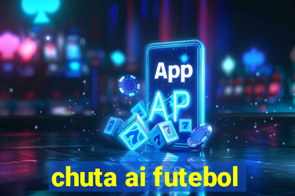 chuta ai futebol